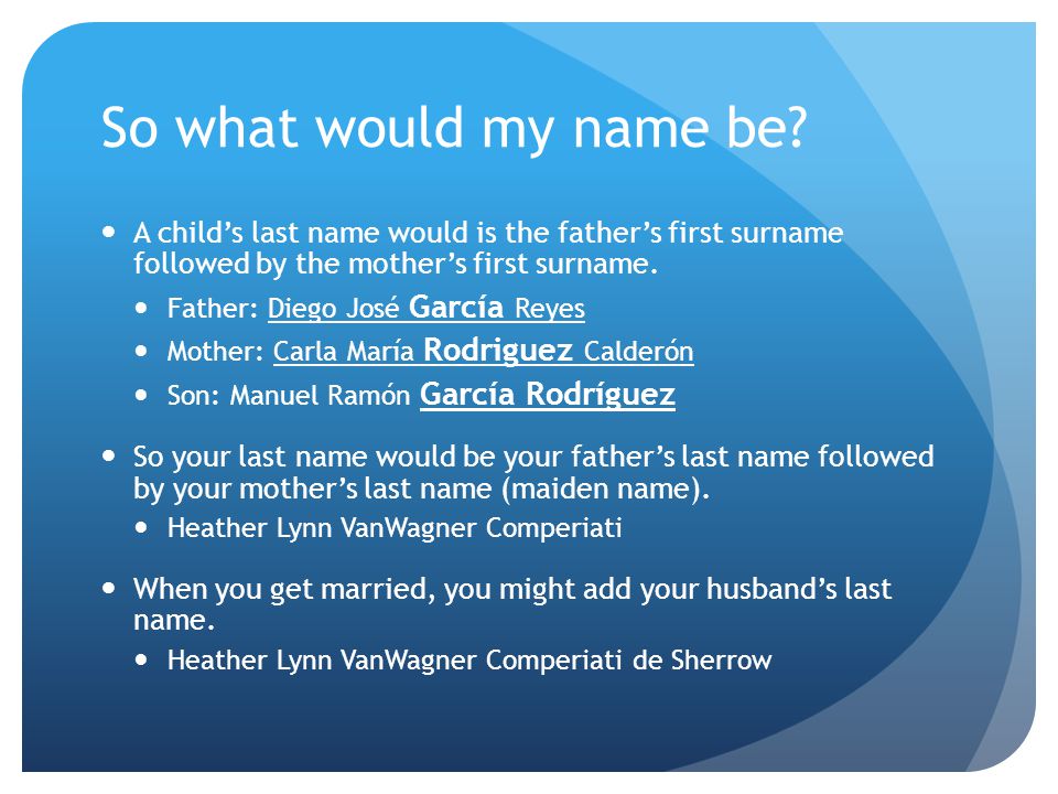 So what would my name be A child’s last name would is the father’s first surname followed by the mother’s first surname.