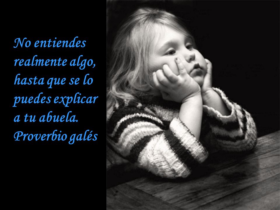 No entiendes realmente algo, hasta que se lo puedes explicar a tu abuela.