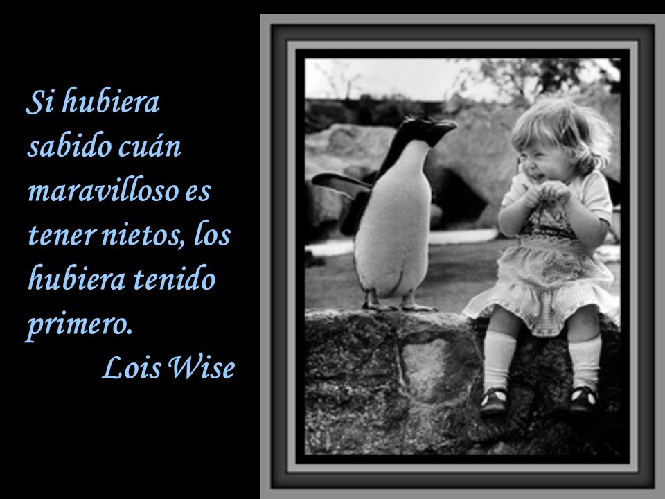 Si hubiera sabido cuán maravilloso es tener nietos, los hubiera tenido primero.