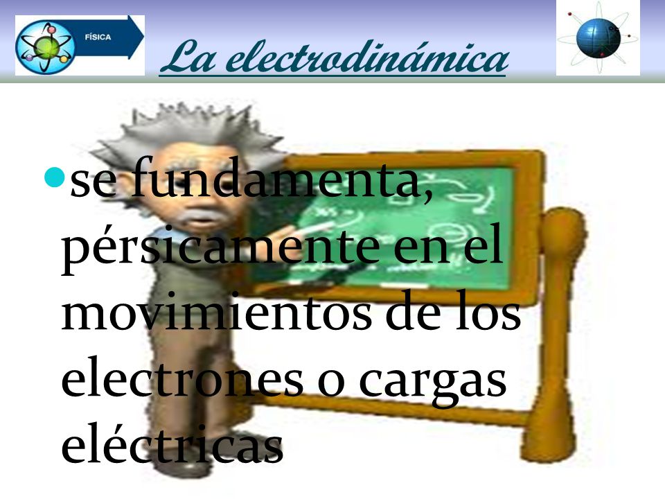 La electrodinámica se fundamenta, pérsicamente en el movimientos de los electrones o cargas eléctricas.