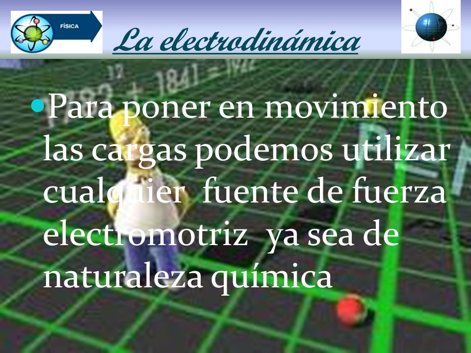 La electrodinámica Para poner en movimiento las cargas podemos utilizar cualquier fuente de fuerza electromotriz ya sea de naturaleza química.