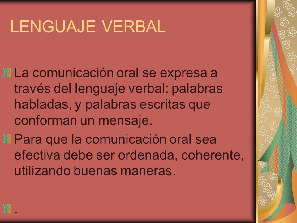 LENGUAJE VERBAL La comunicación oral se expresa a través del lenguaje verbal: palabras habladas, y palabras escritas que conforman un mensaje.