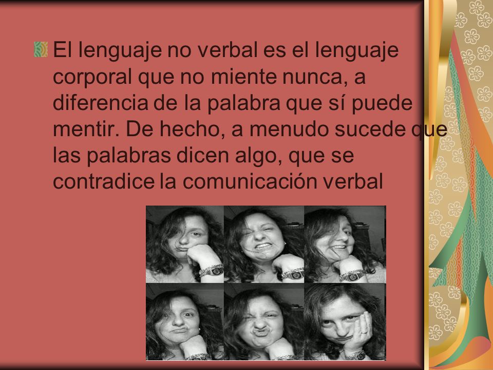 El lenguaje no verbal es el lenguaje corporal que no miente nunca, a diferencia de la palabra que sí puede mentir.