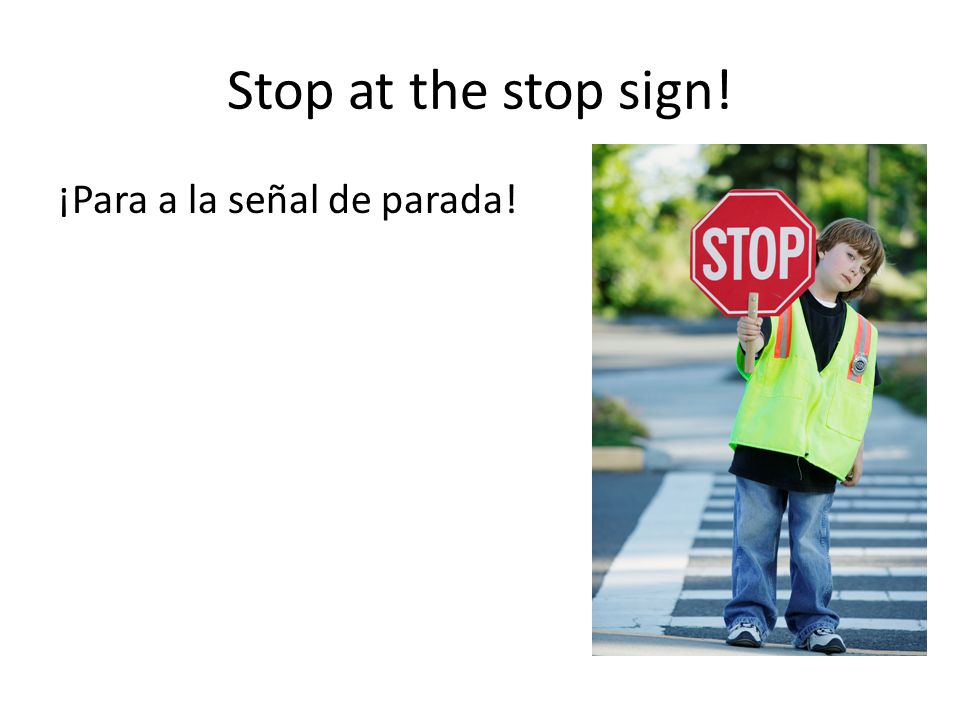 Stop at the stop sign! ¡Para a la señal de parada!