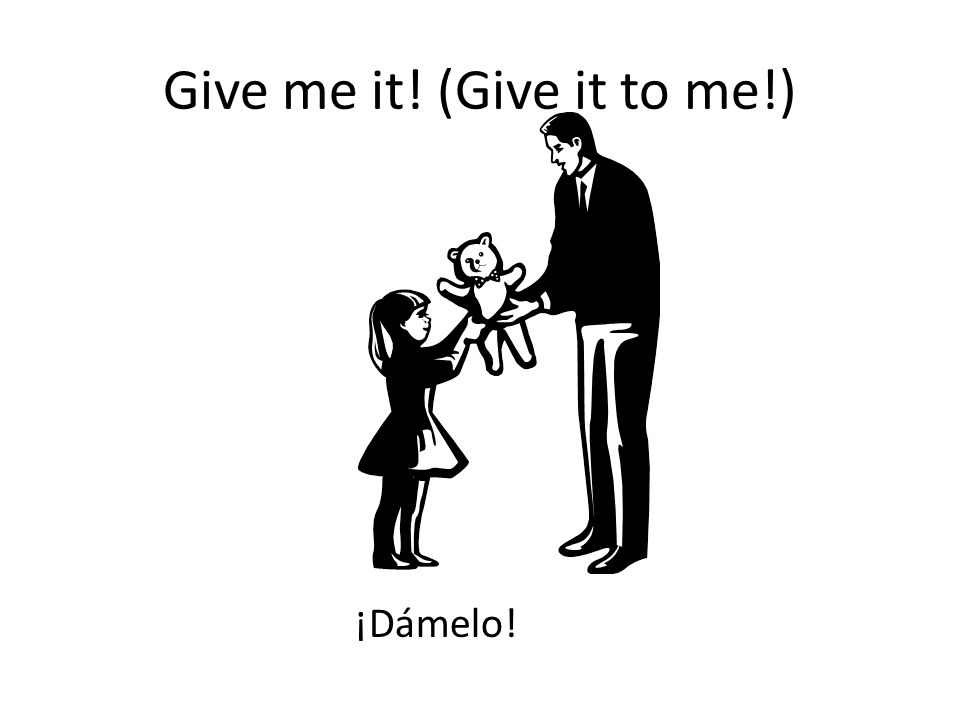 Give me it! (Give it to me!)