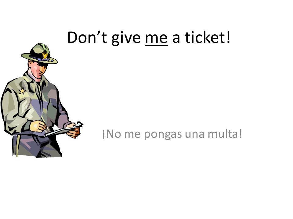 Don’t give me a ticket! ¡No me pongas una multa!