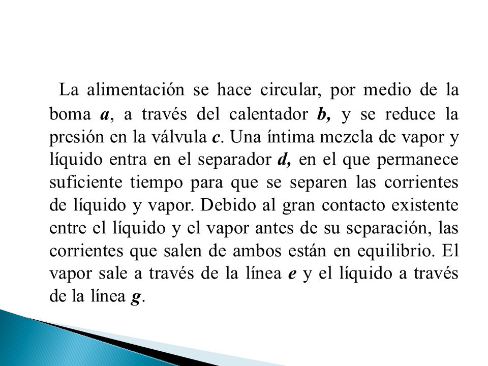 La alimentación se hace circular, por medio de la boma a, a través del calentador b, y se reduce la presión en la válvula c.