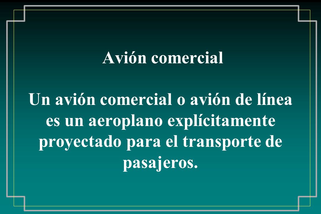 Avión comercial Un avión comercial o avión de línea es un aeroplano explícitamente proyectado para el transporte de pasajeros.