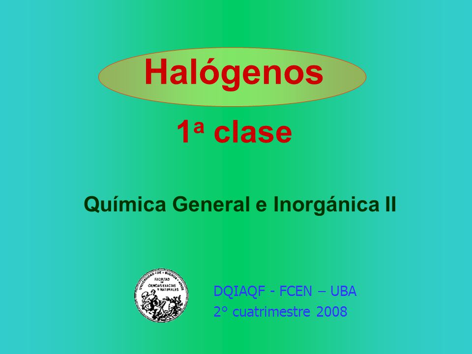 Halógenos 1a clase Química General e Inorgánica II DQIAQF - FCEN – UBA