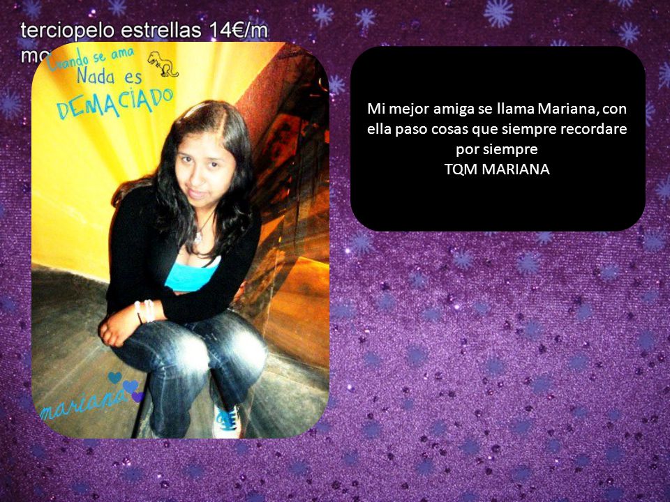Mi mejor amiga se llama Mariana, con ella paso cosas que siempre recordare por siempre