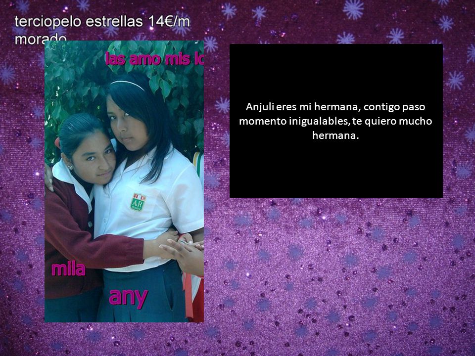 Anjuli eres mi hermana, contigo paso momento inigualables, te quiero mucho hermana.