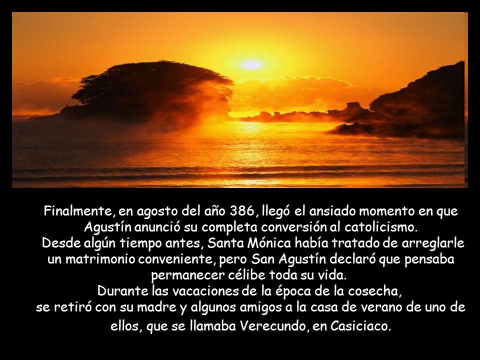 Finalmente, en agosto del año 386, llegó el ansiado momento en que Agustín anunció su completa conversión al catolicismo.