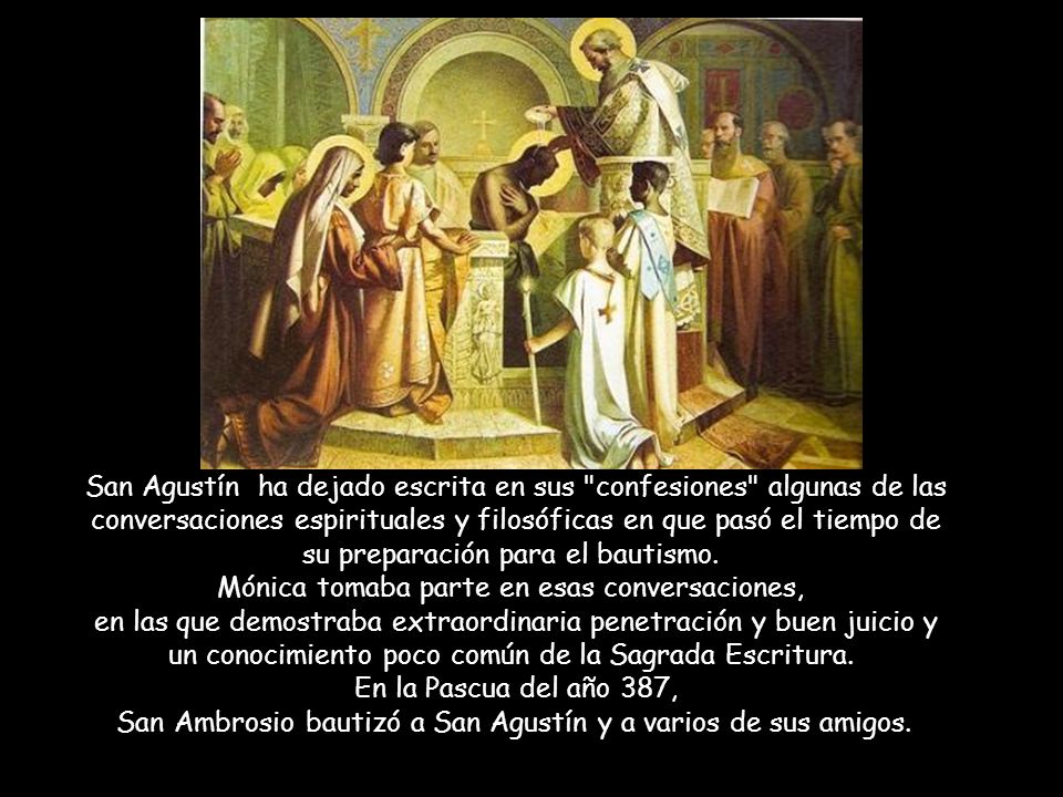 San Agustín ha dejado escrita en sus confesiones algunas de las conversaciones espirituales y filosóficas en que pasó el tiempo de su preparación para el bautismo.