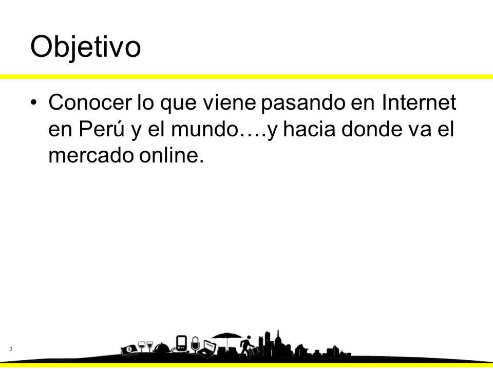 Objetivo Conocer lo que viene pasando en Internet en Perú y el mundo….y hacia donde va el mercado online.