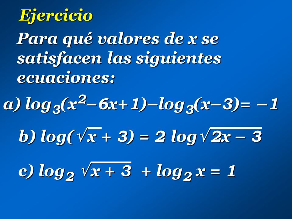Ejercicio Para qué valores de x se satisfacen las siguientes ecuaciones: a) log3(x2–6x+1)–log3(x–3)= –1.