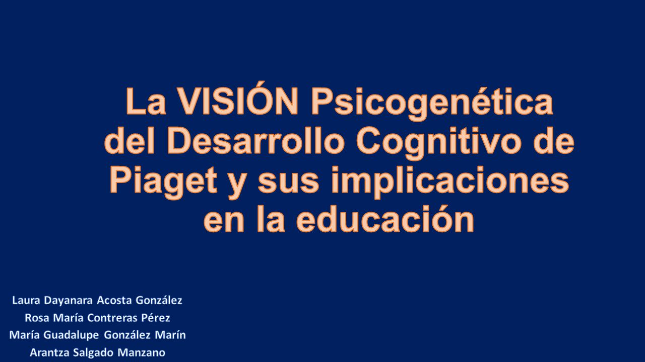 La VISIÓN Psicogenética del Desarrollo Cognitivo de Piaget y sus implicaciones en la educación
