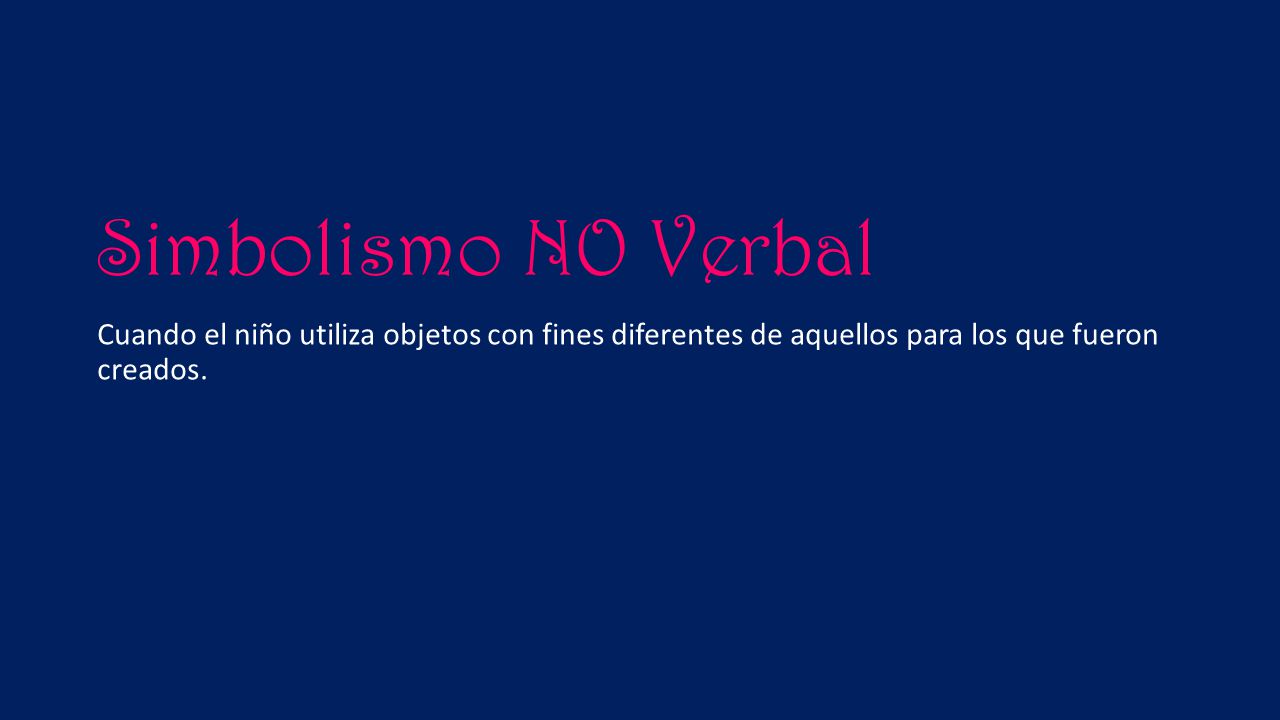Simbolismo NO Verbal Cuando el niño utiliza objetos con fines diferentes de aquellos para los que fueron creados.