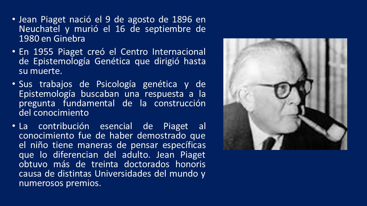 Jean Piaget nació el 9 de agosto de 1896 en Neuchatel y murió el 16 de septiembre de 1980 en Ginebra