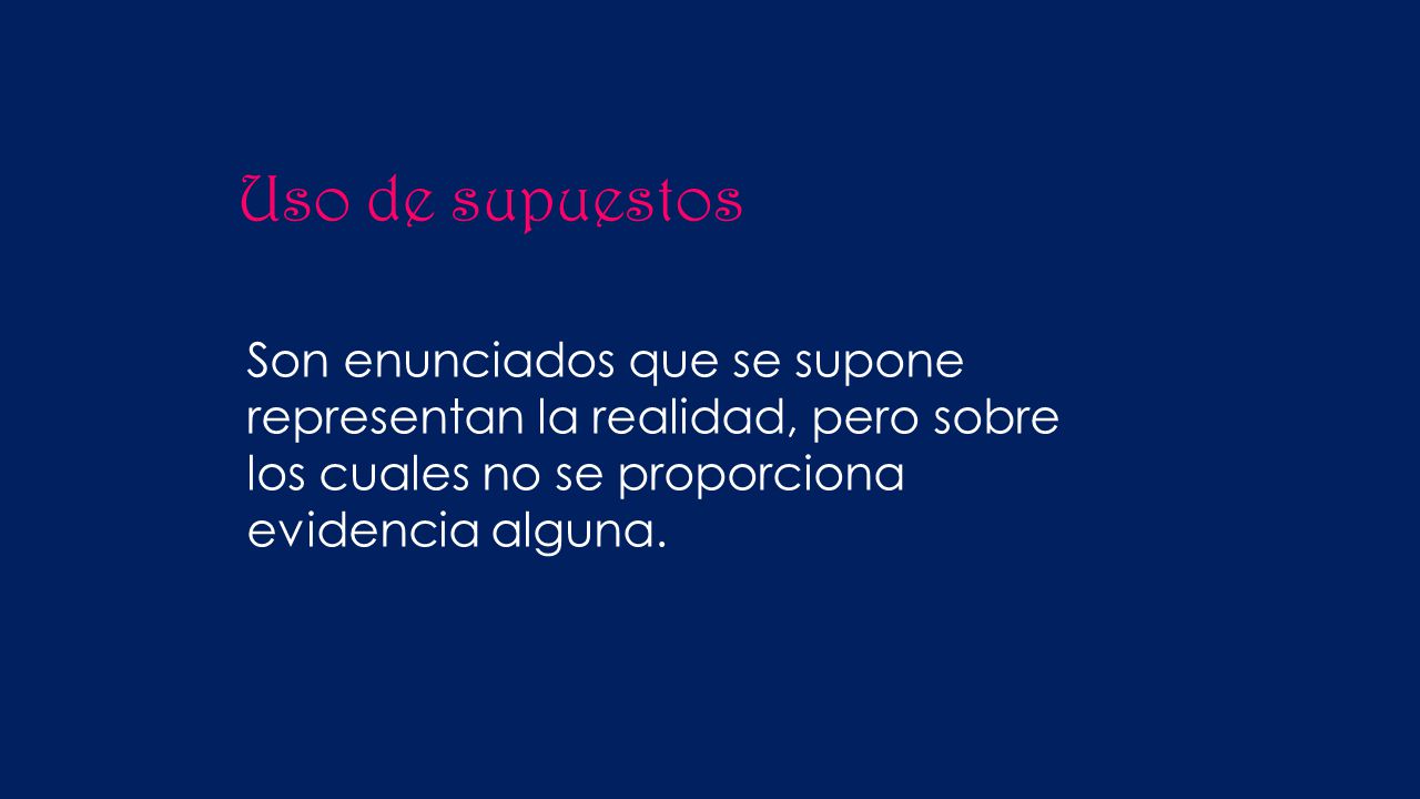 Uso de supuestos Son enunciados que se supone representan la realidad, pero sobre los cuales no se proporciona evidencia alguna.