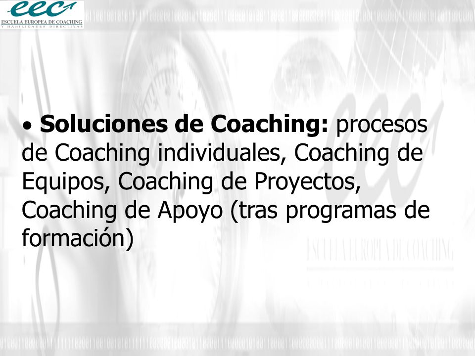  Soluciones de Coaching: procesos de Coaching individuales, Coaching de Equipos, Coaching de Proyectos, Coaching de Apoyo (tras programas de formación)