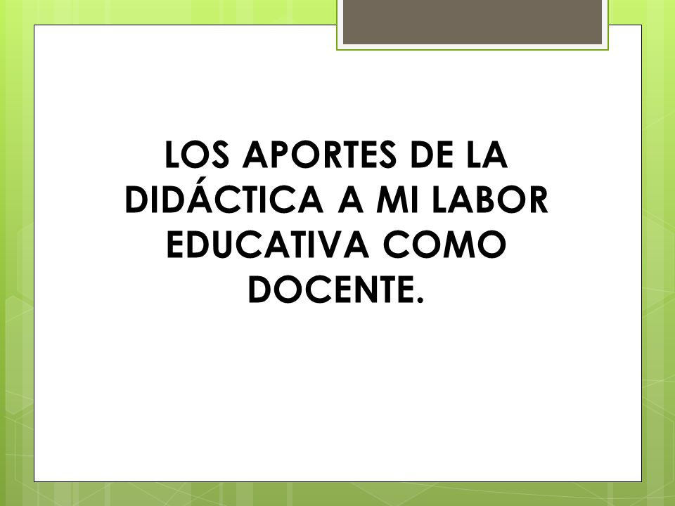 LOS APORTES DE LA DIDÁCTICA A MI LABOR EDUCATIVA COMO DOCENTE.