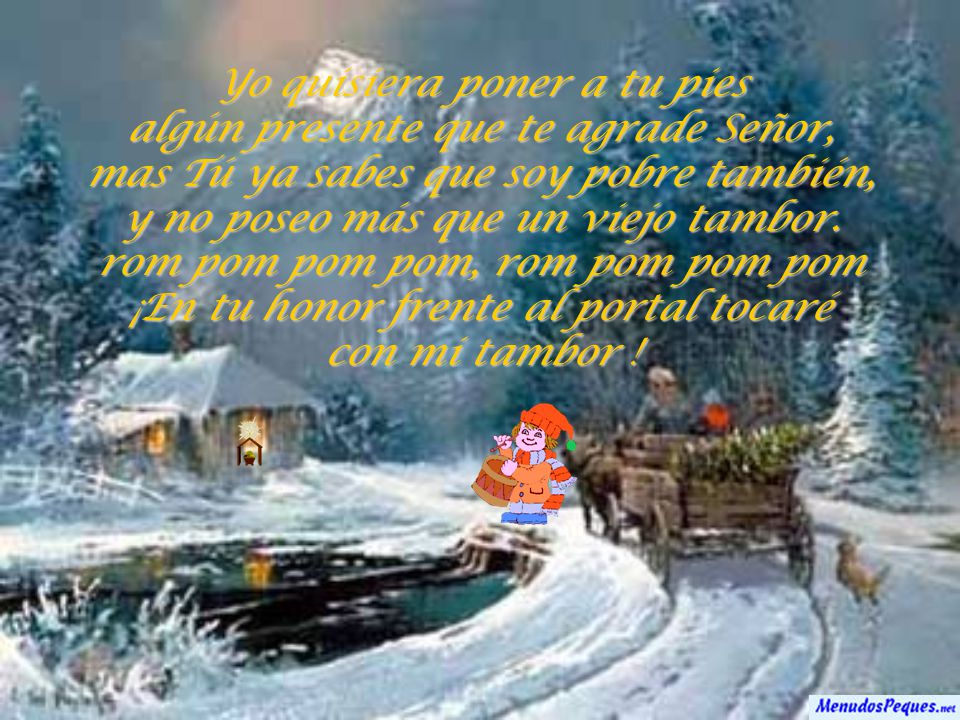 Yo quisiera poner a tu pies algún presente que te agrade Señor, mas Tú ya sabes que soy pobre también, y no poseo más que un viejo tambor.