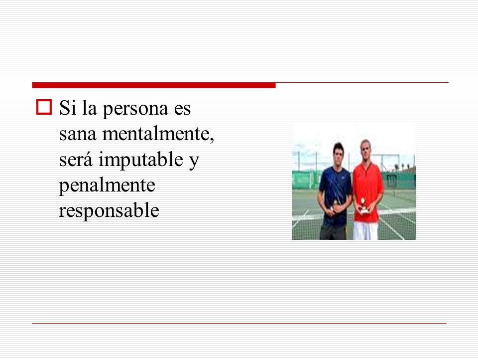 Si la persona es sana mentalmente, será imputable y penalmente responsable