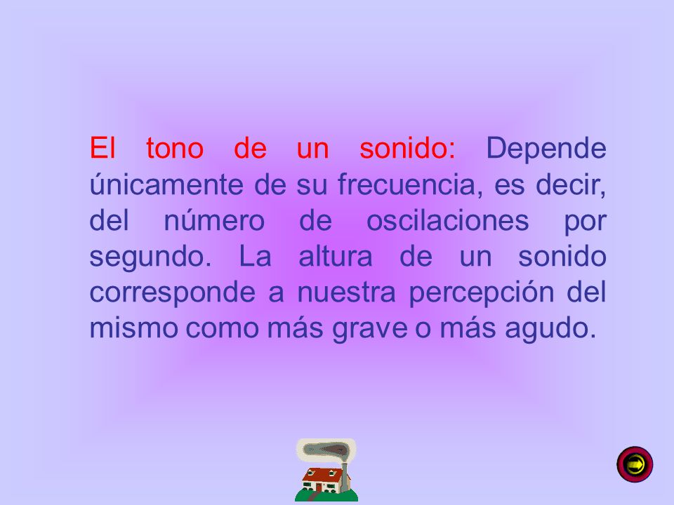 El tono de un sonido: Depende únicamente de su frecuencia, es decir, del número de oscilaciones por segundo.