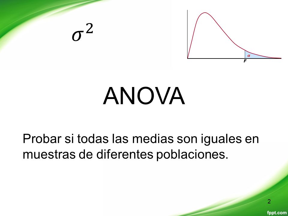 𝜎 2 ANOVA Probar si todas las medias son iguales en muestras de diferentes poblaciones.