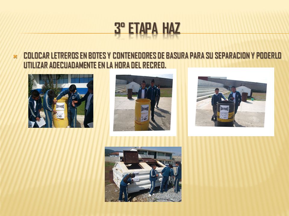3° etapa haz COLOCAR LETREROS EN BOTES Y CONTENEDORES DE BASURA PARA SU SEPARACION Y PODERLO UTILIZAR ADECUADAMENTE EN LA HORA DEL RECREO.