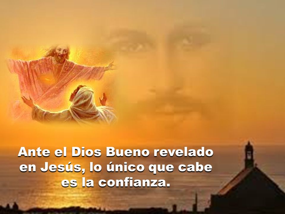 Ante el Dios Bueno revelado en Jesús, lo único que cabe es la confianza.