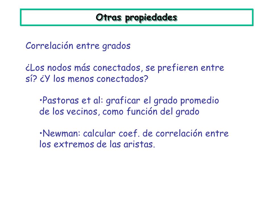 Otras propiedades Correlación entre grados. ¿Los nodos más conectados, se prefieren entre sí ¿Y los menos conectados