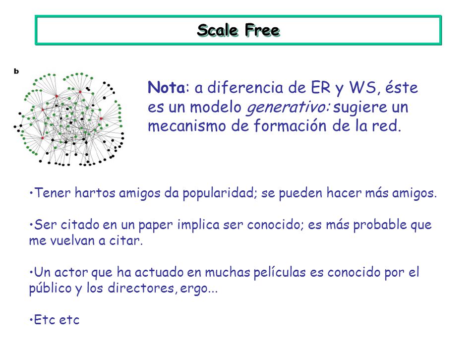 Scale Free Nota: a diferencia de ER y WS, éste es un modelo generativo: sugiere un mecanismo de formación de la red.