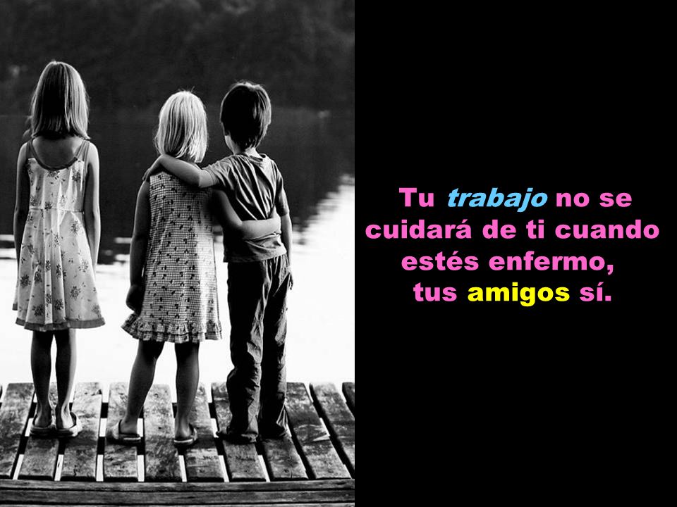 Tu trabajo no se cuidará de ti cuando estés enfermo, tus amigos sí.