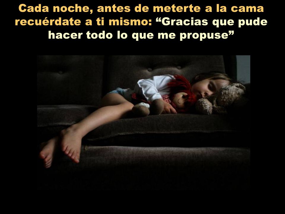Cada noche, antes de meterte a la cama recuérdate a ti mismo: Gracias que pude hacer todo lo que me propuse