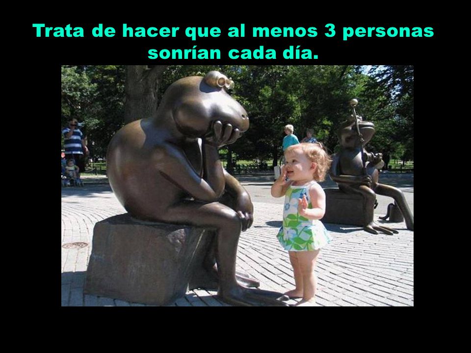 Trata de hacer que al menos 3 personas sonrían cada día.