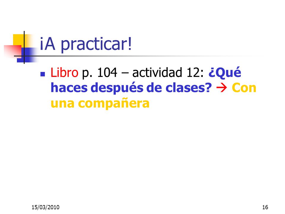 ¡A practicar. Libro p. 104 – actividad 12: ¿Qué haces después de clases.
