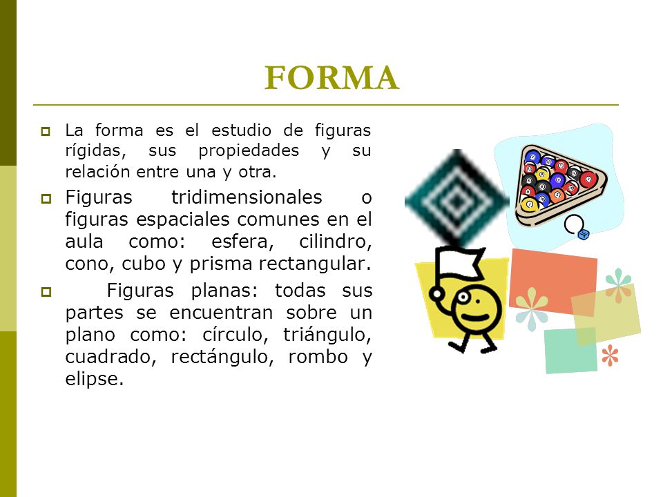 FORMA La forma es el estudio de figuras rígidas, sus propiedades y su relación entre una y otra.