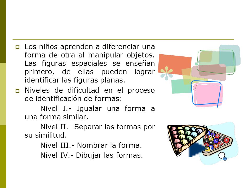 Los niños aprenden a diferenciar una forma de otra al manipular objetos. Las figuras espaciales se enseñan primero, de ellas pueden lograr identificar las figuras planas.