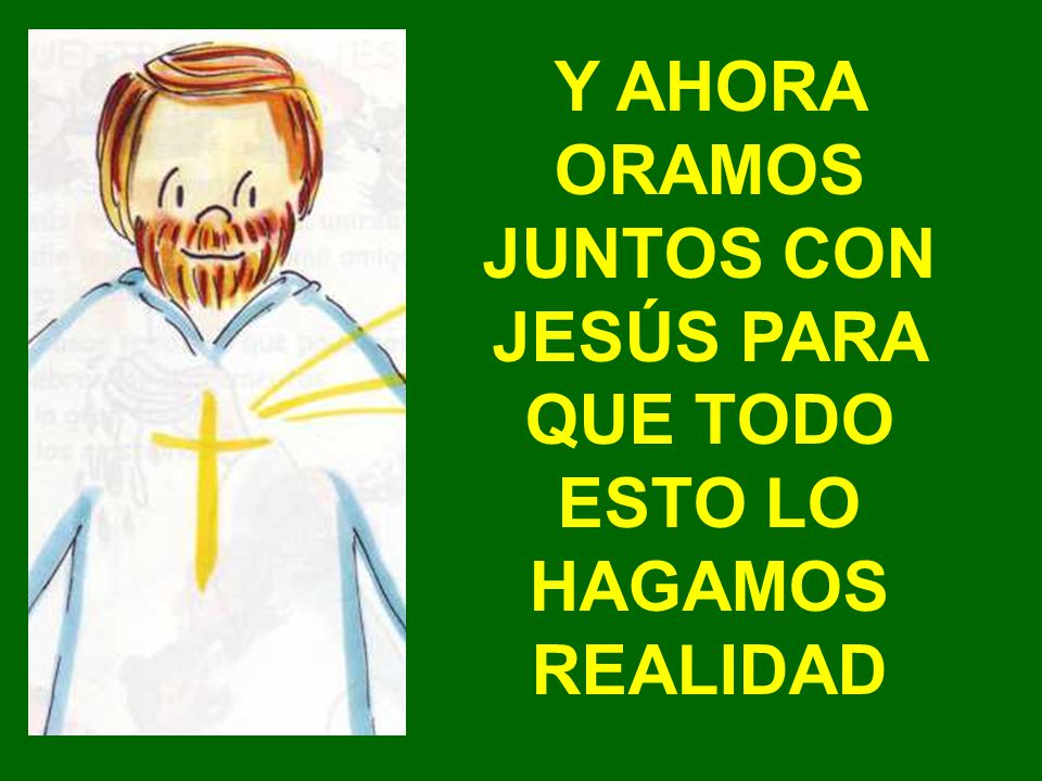 Y AHORA ORAMOS JUNTOS CON JESÚS PARA QUE TODO ESTO LO HAGAMOS REALIDAD