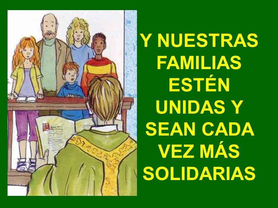 Y NUESTRAS FAMILIAS ESTÉN UNIDAS Y SEAN CADA VEZ MÁS SOLIDARIAS