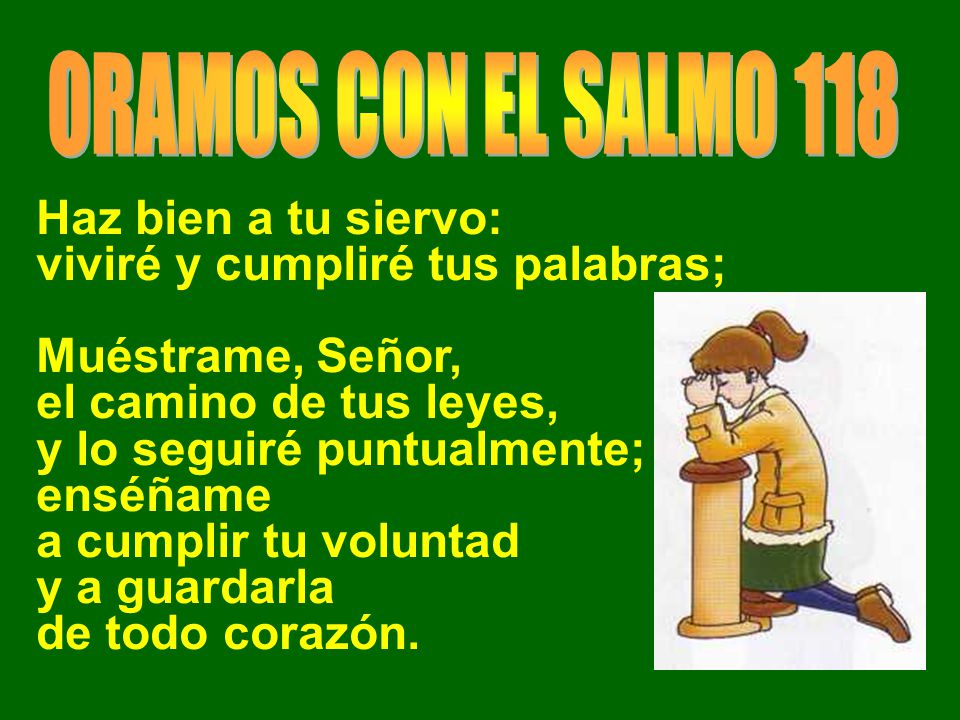 ORAMOS CON EL SALMO 118 Haz bien a tu siervo: viviré y cumpliré tus palabras; Muéstrame, Señor, el camino de tus leyes,