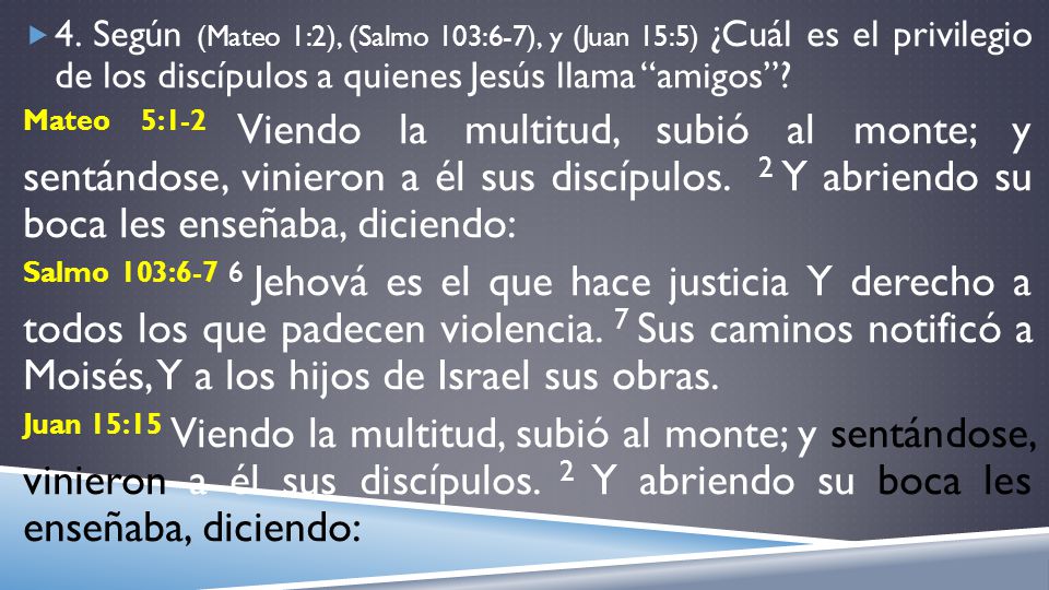 4. Según (Mateo 1:2), (Salmo 103:6-7), y (Juan 15:5) ¿Cuál es el privilegio de los discípulos a quienes Jesús llama amigos