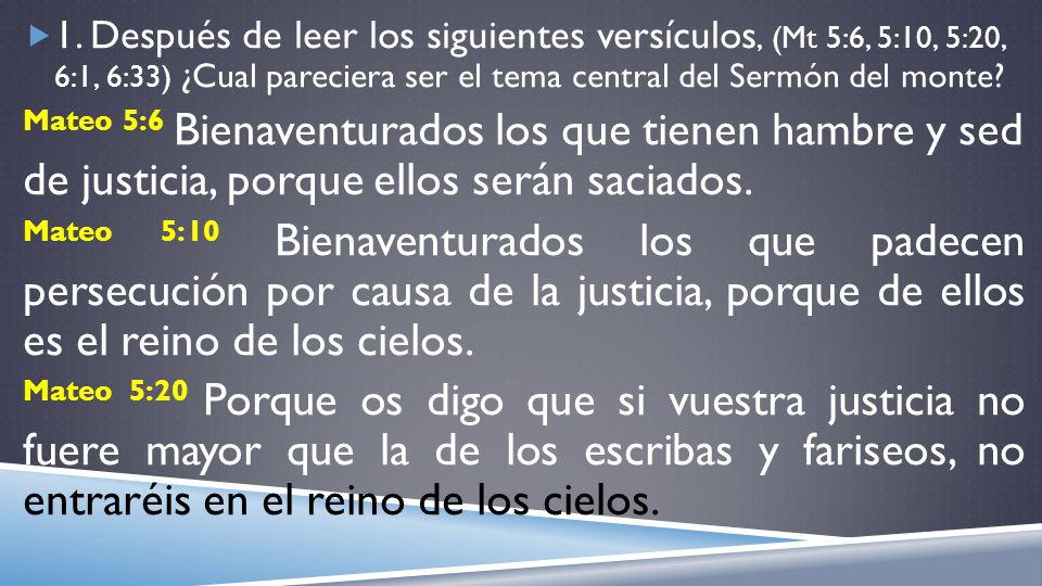1. Después de leer los siguientes versículos, (Mt 5:6, 5:10, 5:20, 6:1, 6:33) ¿Cual pareciera ser el tema central del Sermón del monte