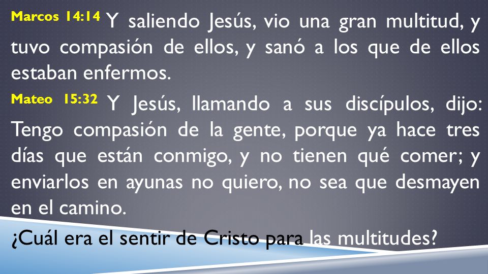 Marcos 14:14 Y saliendo Jesús, vio una gran multitud, y tuvo compasión de ellos, y sanó a los que de ellos estaban enfermos.