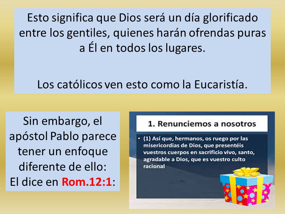 Esto significa que Dios será un día glorificado entre los gentiles, quienes harán ofrendas puras a Él en todos los lugares. Los católicos ven esto como la Eucaristía.