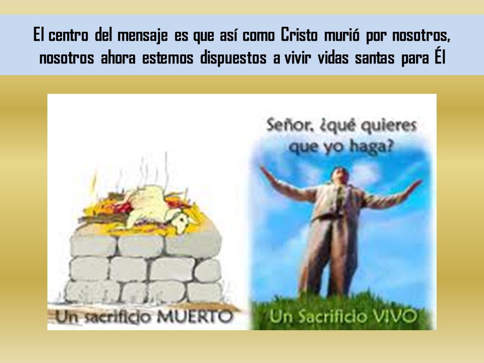 El centro del mensaje es que así como Cristo murió por nosotros, nosotros ahora estemos dispuestos a vivir vidas santas para Él
