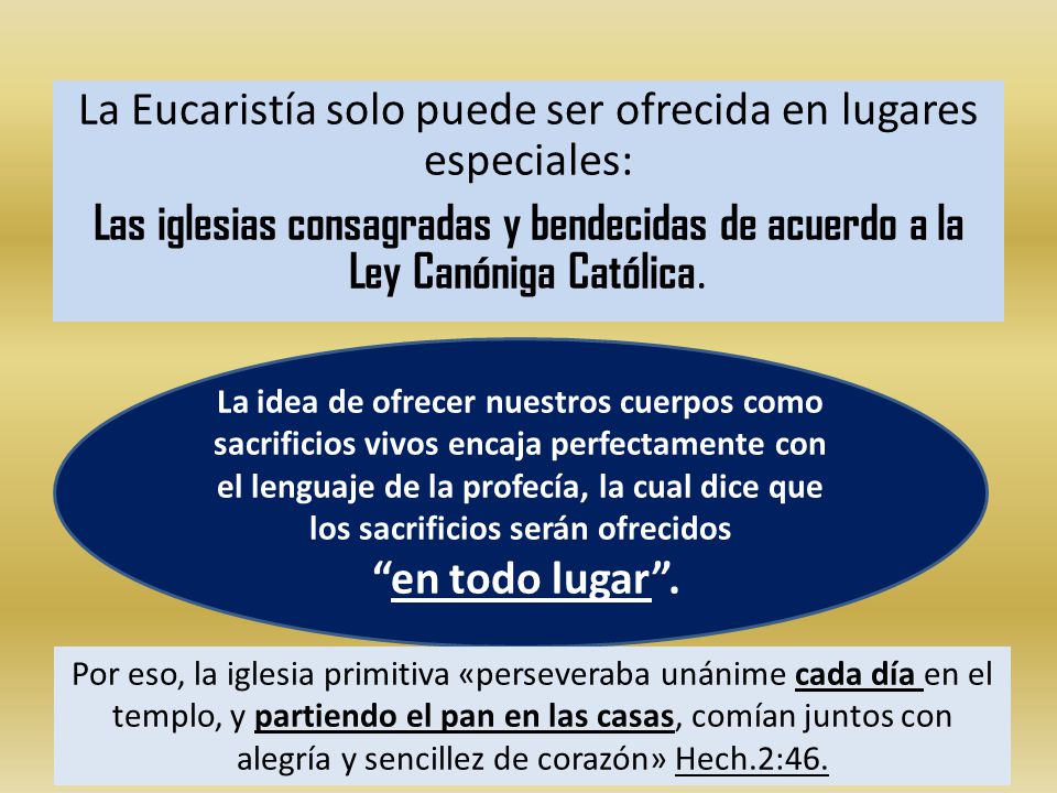 La Eucaristía solo puede ser ofrecida en lugares especiales: Las iglesias consagradas y bendecidas de acuerdo a la Ley Canóniga Católica.