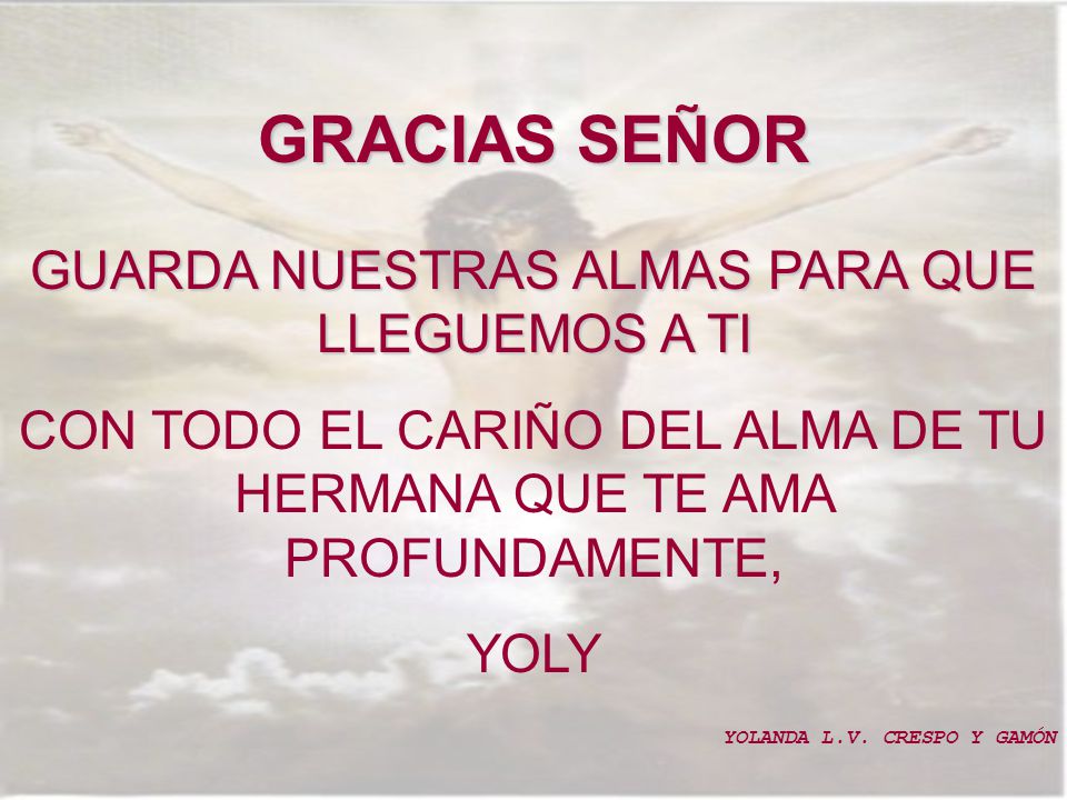 GRACIAS SEÑOR GUARDA NUESTRAS ALMAS PARA QUE LLEGUEMOS A TI