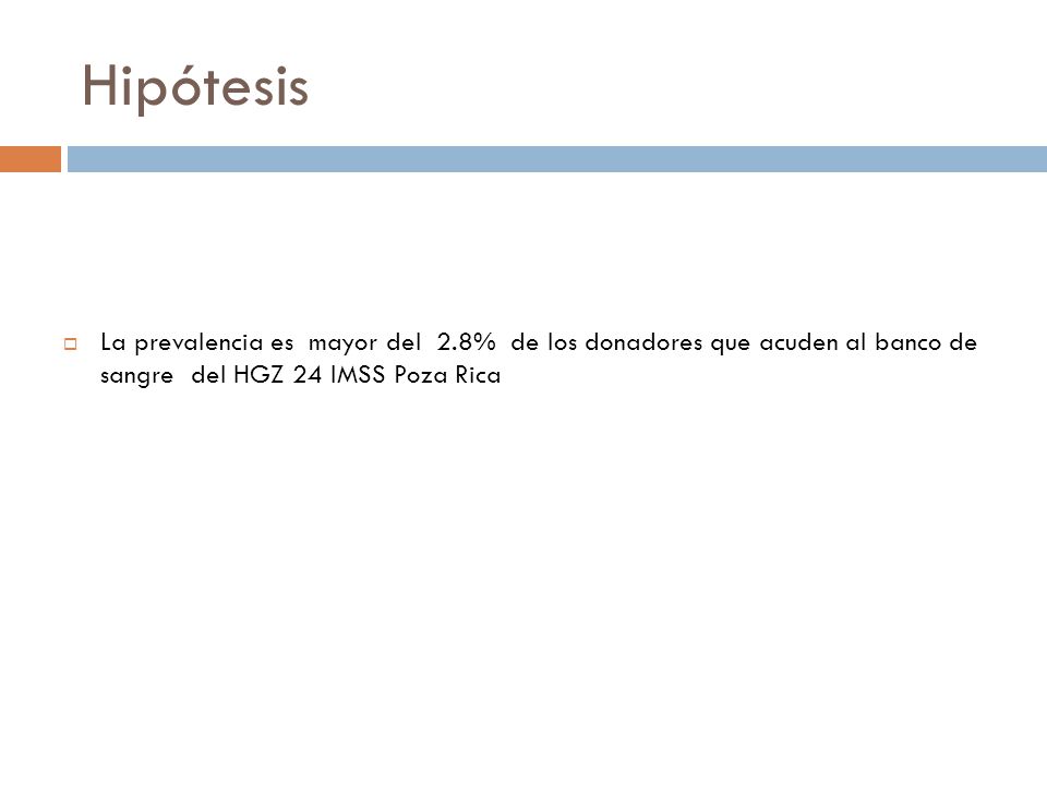 Hipótesis La prevalencia es mayor del 2.8% de los donadores que acuden al banco de sangre del HGZ 24 IMSS Poza Rica.